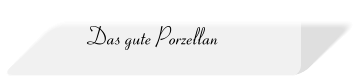 Das gute Porzellan